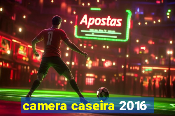 camera caseira 2016